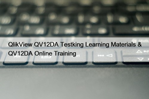 QlikView QV12DA Testking Learning Materials & QV12DA Online Training