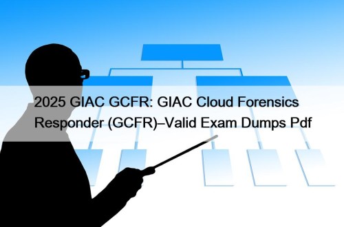 2025 GIAC GCFR: GIAC Cloud Forensics Responder (GCFR)–Valid Exam Dumps Pdf