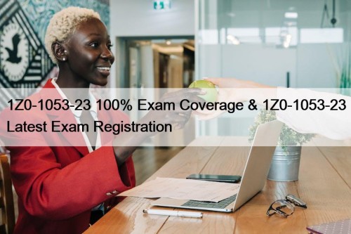 1Z0-1053-23 100% Exam Coverage & 1Z0-1053-23 Latest Exam Registration