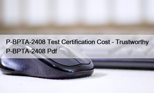 P-BPTA-2408 Test Certification Cost - Trustworthy P-BPTA-2408 Pdf