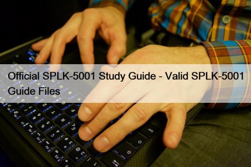 Official SPLK-5001 Study Guide - Valid SPLK-5001 Guide Files