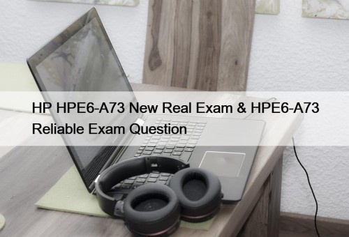 HP HPE6-A73 New Real Exam & HPE6-A73 Reliable Exam Question