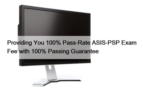 Providing You 100% Pass-Rate ASIS-PSP Exam Fee with 100% Passing Guarantee