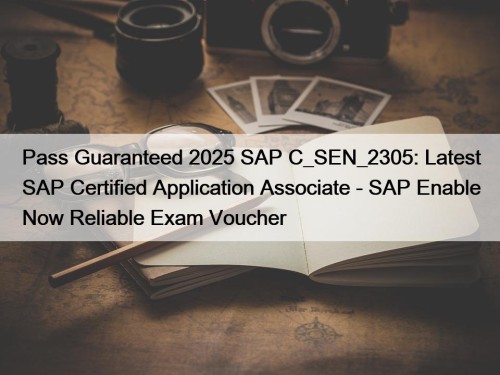 Pass Guaranteed 2025 SAP C_SEN_2305: Latest SAP Certified Application Associate - SAP Enable Now Reliable Exam Voucher