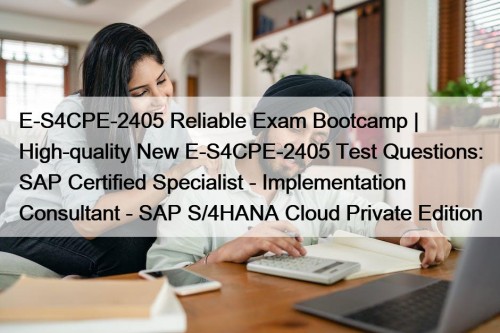 E-S4CPE-2405 Reliable Exam Bootcamp | High-quality New E-S4CPE-2405 Test Questions: SAP Certified Specialist - Implementation Consultant - SAP S/4HANA Cloud Private Edition