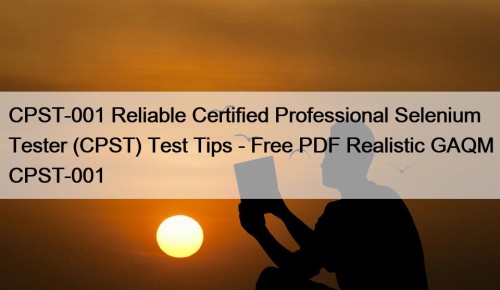 CPST-001 Reliable Certified Professional Selenium Tester (CPST) Test Tips - Free PDF Realistic GAQM CPST-001