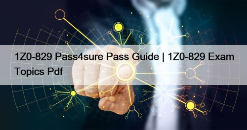 1Z0-829 Pass4sure Pass Guide | 1Z0-829 Exam Topics Pdf