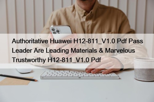 Authoritative Huawei H12-811_V1.0 Pdf Pass Leader Are Leading Materials & Marvelous Trustworthy H12-811_V1.0 Pdf