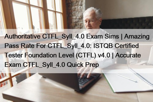 Authoritative CTFL_Syll_4.0 Exam Sims | Amazing Pass Rate For CTFL_Syll_4.0: ISTQB Certified Tester Foundation Level (CTFL) v4.0 | Accurate Exam CTFL_Syll_4.0 Quick Prep