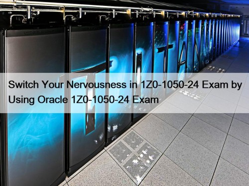 Switch Your Nervousness in 1Z0-1050-24 Exam by Using Oracle 1Z0-1050-24 Exam