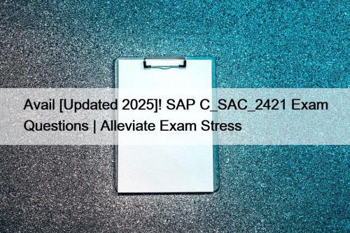 Avail [Updated 2025]! SAP C_SAC_2421 Exam Questions | Alleviate Exam Stress