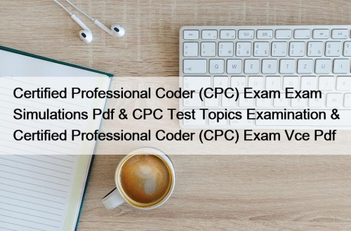 Certified Professional Coder (CPC) Exam Exam Simulations Pdf & CPC Test Topics Examination & Certified Professional Coder (CPC) Exam Vce Pdf