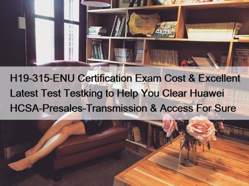 H19-315-ENU Certification Exam Cost & Excellent Latest Test Testking to Help You Clear Huawei HCSA-Presales-Transmission & Access For Sure