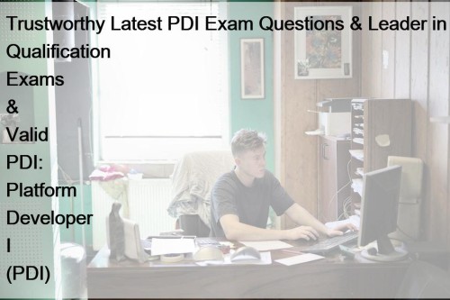 Trustworthy Latest PDI Exam Questions & Leader in Qualification Exams & Valid PDI: Platform Developer I (PDI)