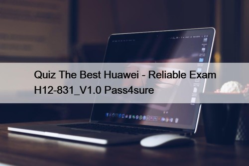 Quiz The Best Huawei - Reliable Exam H12-831_V1.0 Pass4sure